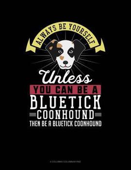 Paperback Always Be Yourself Unless You Can Be a Bluetick Coonhound Then Be a Bluetick Coonhound: 6 Columns Columnar Pad Book