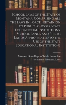 Hardcover School Laws of the State of Montana, Comprising all the Laws in Force Pertainign to Public Schools, State Educational Institutions, School Lands and P Book