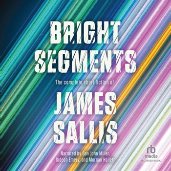 Bright Segments: The Complete Short Fiction of James Sallis