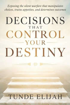 Paperback Decisions That Control Your Destiny: Exposing the silent warfare that manipulates choices, trains appetites, and determines outcomes Book