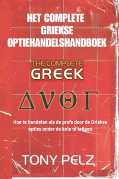 HET COMPLETE GRIEKSE OPTIEHANDELSHANDBOEK: Hoe te handelen als de profs door de Griekse opties onder de knie te krijgen (Dutch Edition)