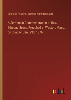 Paperback A Sermon in Commemoration of Rev. Edmund Sears: Preached at Weston, Mass., on Sunday, Jan. 23d, 1876 Book