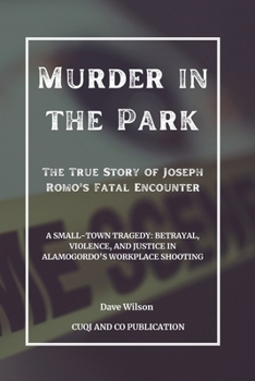 Paperback Murder in the Park - The True Story of Joseph Romo's Fatal Encounter: A Small-Town Tragedy: Betrayal, Violence, and Justice in Alamogordo's Workplace Book