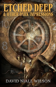 Etched Deep & Other Dark Impressions (The Short Fiction of David Niall Wilson)