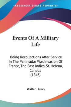 Paperback Events Of A Military Life: Being Recollections After Service In The Peninsular War, Invasion Of France, The East Indies, St. Helena, Canada (1843 Book