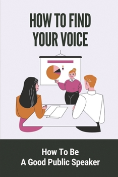 Paperback How To Find Your Voice: How To Be A Good Public Speaker: Secret To Create Effective Speeches Book