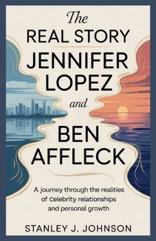 The Real Story of Jennifer Lopez and Ben Affleck: A Journey Through the Realities of Celebrity Relationships and Personal Growth
