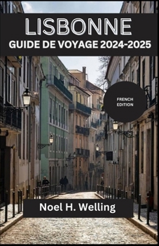 LISBONNE GUIDE DE VOYAGE 2024-2025: Découvrez des trésors cachés, des traditions intemporelles et des vues à couper le souffle dans la ville aux sept collines (French Edition)