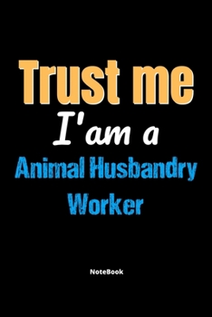 Trust Me I'm A Animal Husbandry Worker Notebook - Animal Husbandry Worker Funny Gift: Lined Notebook / Journal Gift, 120 Pages, 6x9, Soft Cover, Matte Finish