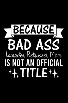 Paperback Because Bad Ass Labrador Retriever Mom is not an official Title: Cute Labrador Retriever Default Ruled Notebook, Great Accessories & Gift Idea for Lab Book