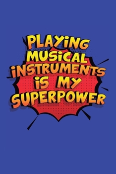 Playing Musical Instruments Is My Superpower: A 6x9 Inch Softcover Diary Notebook With 110 Blank Lined Pages. Funny Playing Musical Instruments ... Instruments Gift and SuperPower Design Slogan