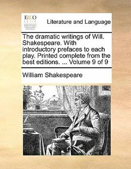 Paperback The Dramatic Writings of Will. Shakespeare. with Introductory Prefaces to Each Play. Printed Complete from the Best Editions. ... Volume 9 of 9 Book