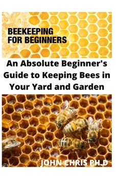 Paperback Beekeeping for Beginners: An Absolute Beginners Guide to Keeping Bees in Your Yard and Garden Book