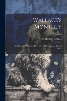 Paperback Wallace's Monthly: An Illustrated Magazine Devoted To Domesticated Animal Nature; Volume 8 Book