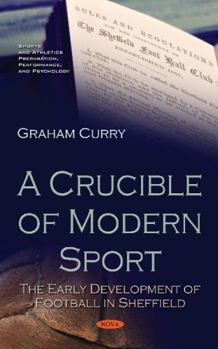 Hardcover A Crucible of Modern Sport: The Early Development of Football in Sheffield (Sports and Athletics Preparation, Performance, and Psychology) Book