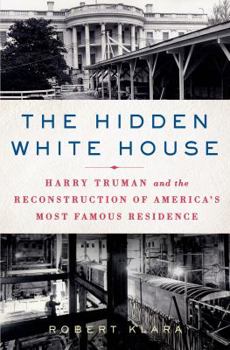 Hardcover The Hidden White House: Harry Truman and the Reconstruction of America's Most Famous Residence Book