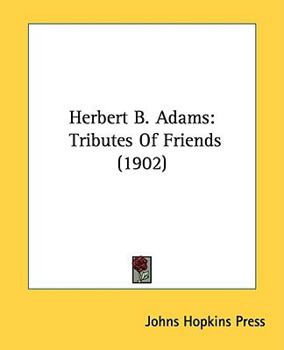Herbert B. Adams: Tributes Of Friends