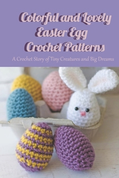 Colorful and Lovely Easter Egg Crochet Patterns: A Crochet Story of Tiny Creatures and Big Dreams: World of Crochet - Seriously Cute Crochet