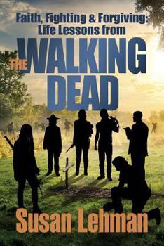 Paperback Faith, Fighting and Forgiving: Life Lessons from The Walking Dead Book