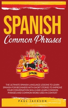 Hardcover Spanish Common Phrases: The Ultimate Spanish Language Lessons to Learn a Language for Beginners with Phrases to Improve Your Conversation Skil Book