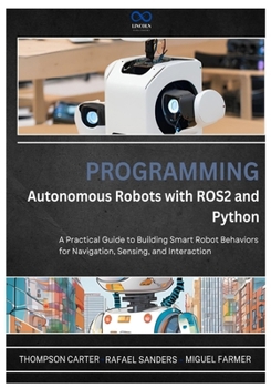 Paperback Programming Autonomous Robots with ROS2 and Python: A Practical Guide to Building Smart Robot Behaviors for Navigation, Sensing, and Interaction Book