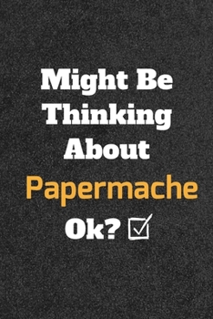 Might Be Thinking About Papermache ok? Funny /Lined Notebook/Journal Great Office School Writing Note Taking: Lined Notebook/ Journal 120 pages , Soft Cover , Matte finish