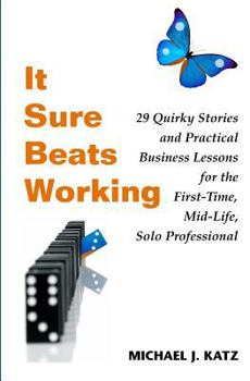 Paperback It Sure Beats Working: 29 Quirky Stories and Practical Business Lessons for The First-Time, Mid-Life, Solo Professional Book