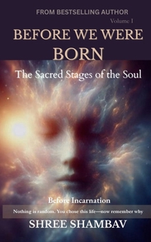 BEFORE WE WERE BORN: The Sacred Stages of the Soul Before Incarnation Volume I (Journey of Soul)