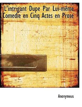 Paperback L'Intrigant Dup Par Lui-M Me Comedie En Cinq Actes En Prose Book