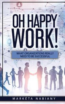 Paperback Oh Happy Work!: What Organizations Really Need to Be Successful Book