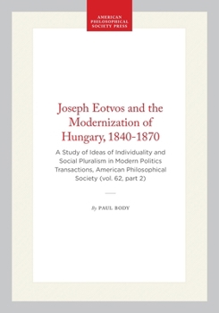 Joseph Eotvos and the Modernization of Hungary, 1840-1870: A Study of Ideas of Individuality and Social Pluralism in Modern Politics Transactions, ... of the American Philosophical Society)