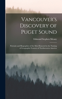 Vancouver's Discovery of Puget Sound: Portraits and Biographies of the Men Honored in the Naming of Geographic Features of Northwestern America