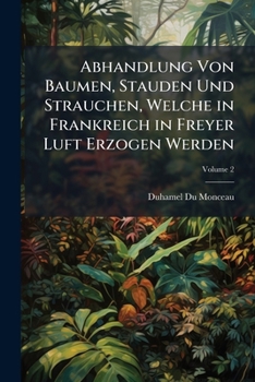 Paperback Abhandlung Von Baumen, Stauden Und Strauchen, Welche in Frankreich in Freyer Luft Erzogen Werden; Volume 2 Book