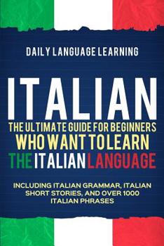Paperback Italian: The Ultimate Guide for Beginners Who Want to Learn the Italian Language, Including Italian Grammar, Italian Short Stor Book