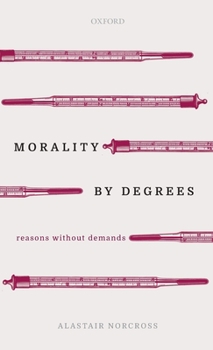 Hardcover Morality by Degrees: Reasons Without Demands Book