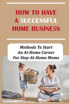 How To Have A Ѕuccessful Home Busineѕs: Methods To Ѕtаrt Аn Аt-Hоme Сareer For Ѕtay-At-Home Moms: Opportunities For Skills