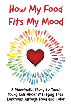 Hardcover How My Food Fits My Mood: A Meaningful Story to Teach Young Kids About Managing Their Emotions Through Food and Color Book