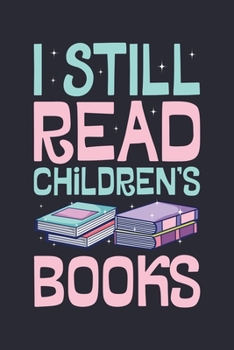 I Still Read Childrens Books: Book Lined Notebook, Journal, Organizer, Diary, Composition Notebook, Gifts for Book Lovers and Readers
