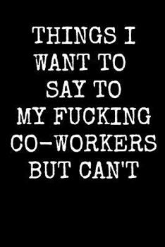 Paperback Things I Want to Say to My Fucking Co-Workers But Can't: An Irreverent Snarky Humorous Sarcastic Profanity Funny Office Co-worker Appreciation Gratitu Book