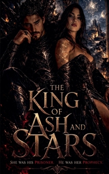 The King of Ash and Stars: She was his prisoner. He was her prophecy.