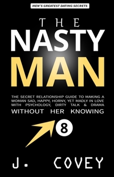 Paperback The Nasty Man: The Secret Relationship Guide to Making a Woman Sad, Happy, Horny, Yet Madly in Love with Psychology, Dirty Talk & Dra Book