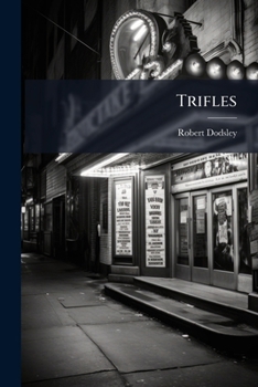 Trifles: viz. the toy-shop. The King and the miller of Mansfield. The blind beggar of Bethnal-Green. ... With several others, not more considerable. The second edition. By R. Dodsley. Volume 1 of 2
