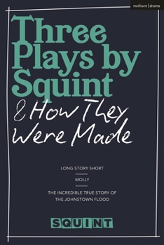 Paperback Three Plays by Squint & How They Were Made: Long Story Short, Molly, the Incredible True Story of the Johnstown Flood Book