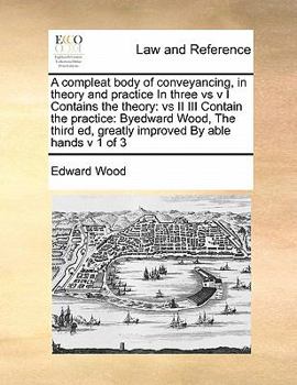 Paperback A compleat body of conveyancing, in theory and practice In three vs v I Contains the theory: vs II III Contain the practice: Byedward Wood, The third Book