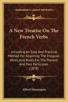 Paperback A New Treatise On The French Verbs: Including An Easy And Practical Method For Acquiring The Irregular Verbs, And Rules For The Present And Past Parti Book