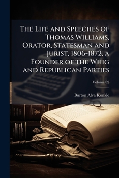 The Life and Speeches of Thomas Williams Orator, Statesman and Jurist, 1806-1872, a Founder of the Whig and Republican Parties Volume 2