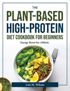 Paperback The Plant-Based High-Protein Diet Cookbook for Beginners: Energy Boost for Athletic Book