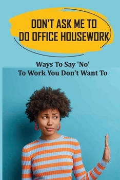 Don't Ask Me To Do Office Housework: Ways To Say 'No' To Work You Don't Want To: Avoid Gender Discrimination In Your Workplace
