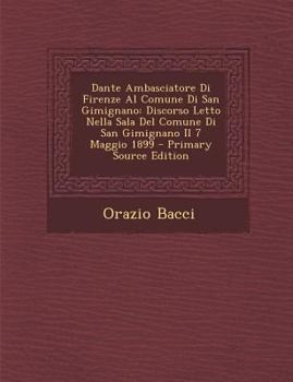 Paperback Dante Ambasciatore Di Firenze Al Comune Di San Gimignano: Discorso Letto Nella Sala del Comune Di San Gimignano Il 7 Maggio 1899 [Italian] Book