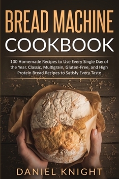 Paperback Bread Machine Cookbook: 100 Homemade Recipes to Use Every Single Day of the Years. Classic, Multigrain, Gluten-Free and High Protein Bread Rec Book